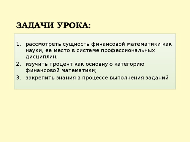 задачи урока: рассмотреть сущность финансовой математики как науки, ее место в системе профессиональных дисциплин; изучить процент как основную категорию финансовой математики; закрепить знания в процессе выполнения заданий 