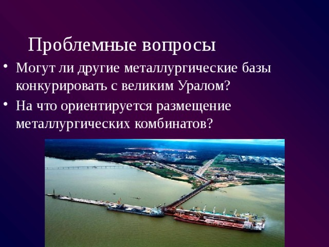 Проблемные вопросы Могут ли другие металлургические базы конкурировать с великим Уралом? На что ориентируется размещение металлургических комбинатов? 