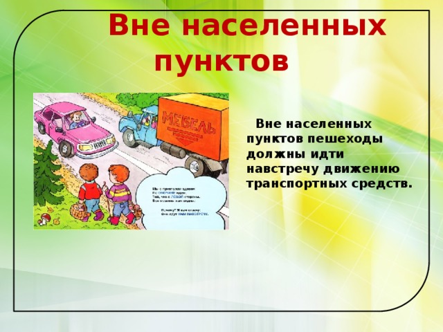  Вне населенных пунктов    Вне населенных пунктов пешеходы должны идти навстречу движению транспортных средств.   