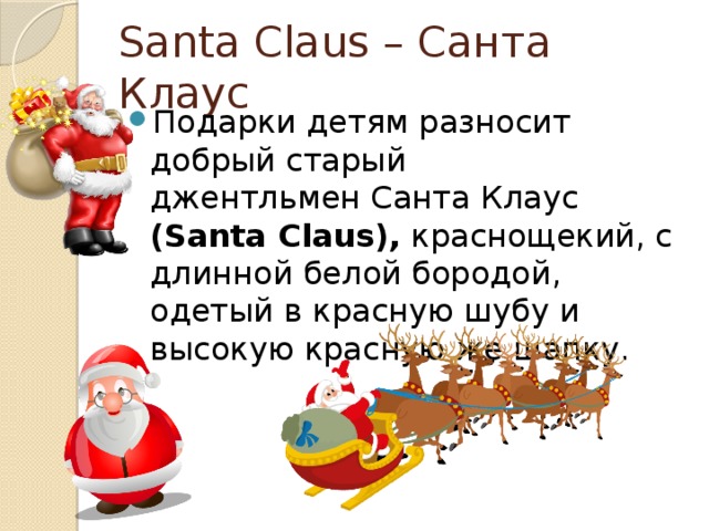 Santa Claus – Санта Клаус Подарки детям разносит добрый старый джентльмен Санта Клаус (Santa Claus),  краснощекий, с длинной белой бородой, одетый в красную шубу и высокую красную же шапку. 