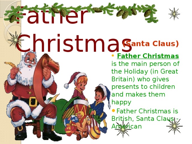 Father Christmas (Santa Claus)  Father Christmas is the main person of the Holiday (in Great Britain) who gives presents to children and makes them happy Father Christmas is British, Santa Claus - American 