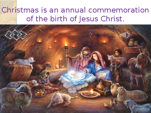 Christmas is an annual commemoration of the birth of Jesus Christ. 