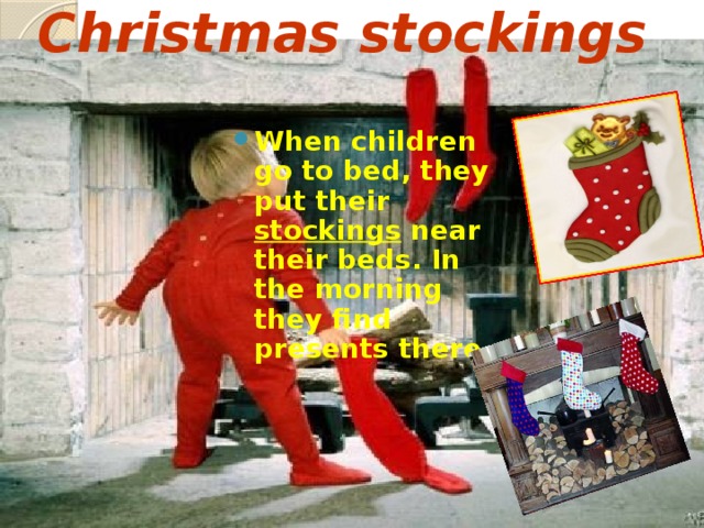 Christmas stockings When children go to bed, they put their stockings near their beds. In the morning they find presents there  