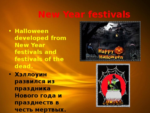  New Year festivals Halloween developed from New Year festivals and festivals of the dead. Хэллоуин развился из праздника Нового года и празднеств в честь мертвых.   