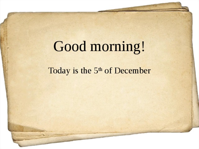 Good morning!  Today is the 5 th of December 