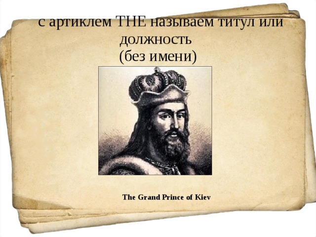  с артиклем THE называем титул или должность  (без имени) The Grand Prince of Kiev 