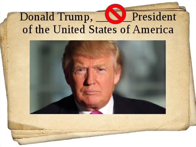 Donald Trump, ______President of the United States of America 
