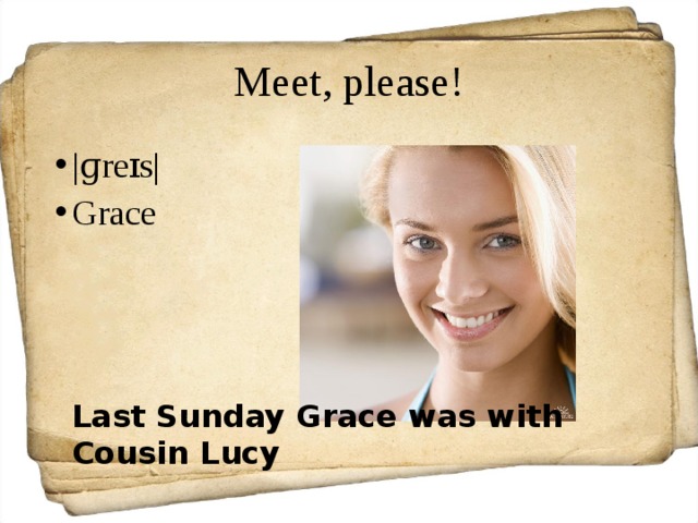 Meet, please! |ɡreɪs| Grace Last Sunday Grace was with Cousin Lucy 