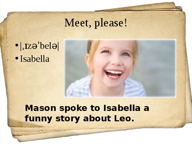 Meet, please! |ˌɪzəˈbelə| Isabella Mason spoke to Isabella a funny story about Leo. 