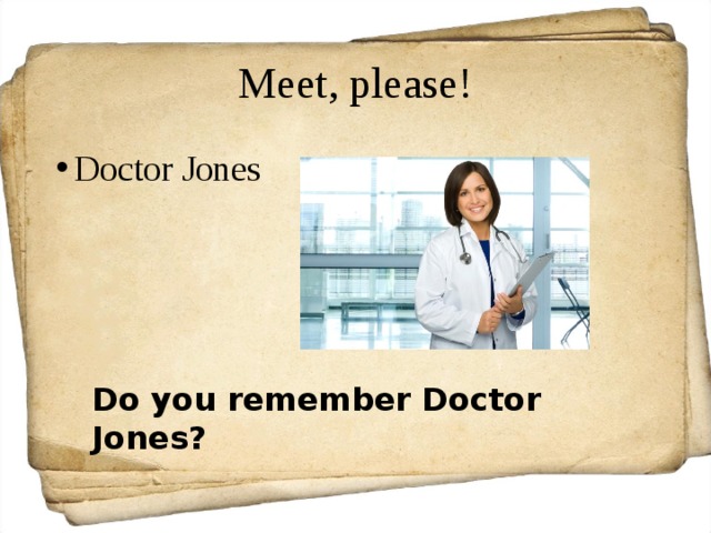 Meet, please! Doctor Jones Do you remember Doctor Jones? 