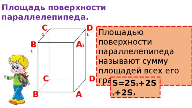 Площадь поверхности параллелепипеда. С 1 D 1 Площадью поверхности параллелепипеда называют сумму площадей всех его граней. А 1 В 1 С D S=2S 1 +2S 2 +2S 3 А В 