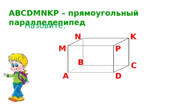 ABCDMNKP – прямоугольный параллелепипед Назовите: K N M P В C А D 
