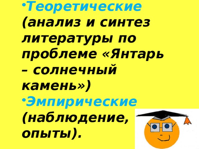 Теоретические (анализ и синтез литературы по проблеме «Янтарь – солнечный камень») Эмпирические (наблюдение, опыты). 