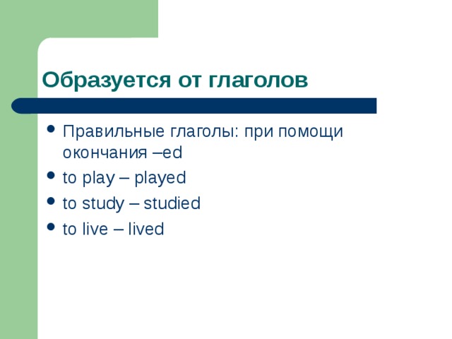 Правильные глаголы: при помощи окончания –ed to pla y – p layed to study – studied to live – lived 