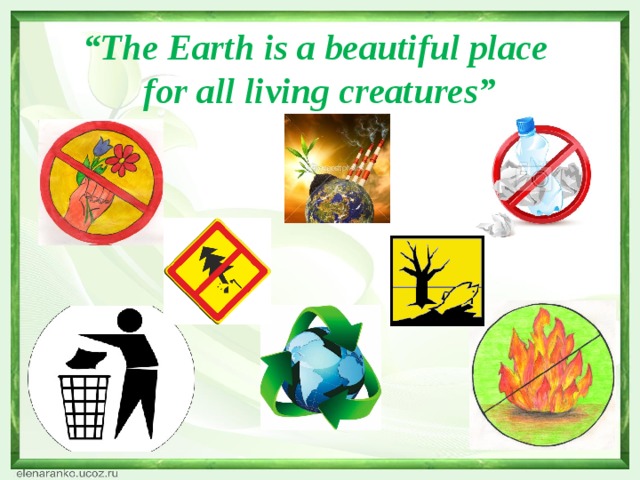 “ The Earth is a beautiful place  for all living creatures”