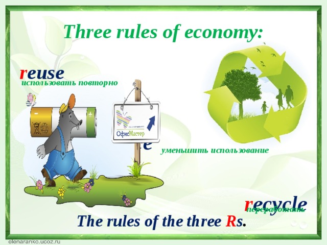 Three rules of economy: r euse      r educe   r ecycle использовать повторно уменьшить использование переработать The rules of the three  R s .