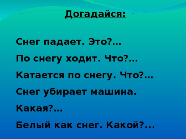 Догадайся:  Снег падает. Это?… По снегу ходит. Что?… Катается по снегу. Что?… Снег убирает машина. Какая?… Белый как снег. Какой?... 