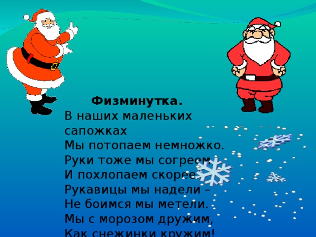  Физминутка. В наших маленьких сапожках Мы потопаем немножко. Руки тоже мы согреем И похлопаем скорее. Рукавицы мы надели – Не боимся мы метели. Мы с морозом дружим, Как снежинки кружим! 