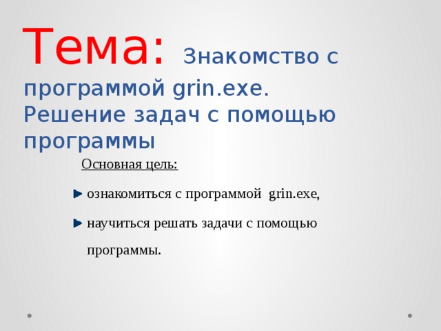 Тема: Знакомство с программой grin.exe.  Решение задач с помощью программы Основная цель: ознакомиться с программой grin.exe, научиться решать задачи с помощью программы. 