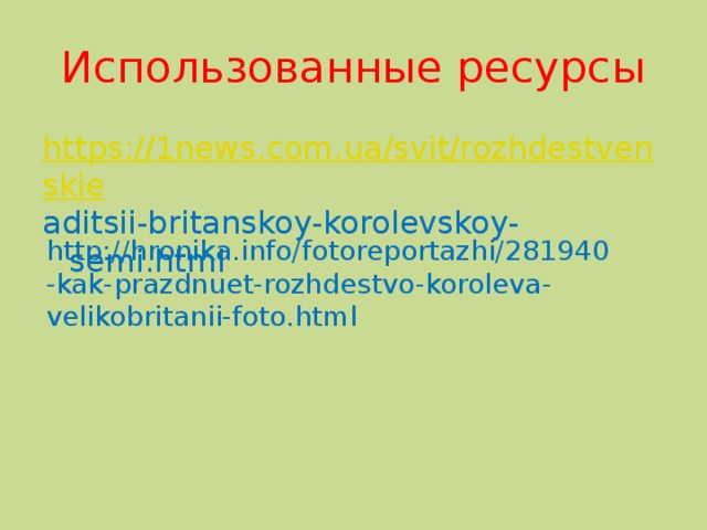 Использованные ресурсы https://1news.com.ua/svit/rozhdestvenskie aditsii-britanskoy-korolevskoy-semi.html http://hronika.info/fotoreportazhi/281940-kak-prazdnuet-rozhdestvo-koroleva-velikobritanii-foto.html 