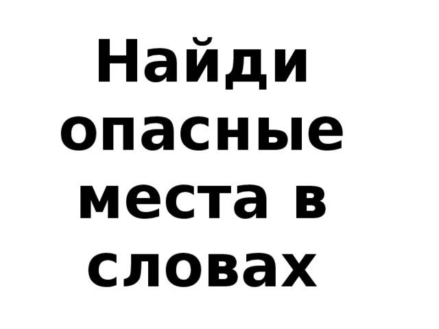 Она опасна слова. Опасные места в словах. Опасные места в словах 1 класс. Опасные места в русском языке 2 класс. Опасные слова в русском языке 1 класс.