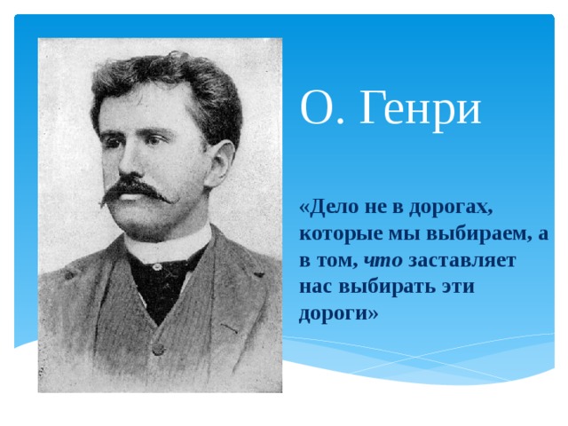 О. Генри   «Дело не в дорогах, которые мы выбираем, а в том, что заставляет нас выбирать эти дороги» 