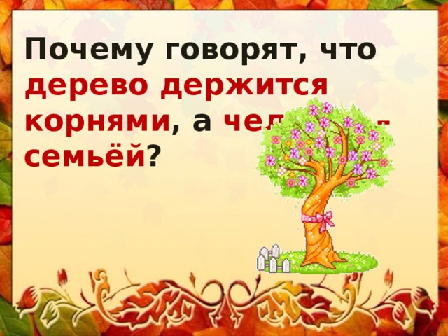 Почему говорят, что дерево держится корнями , а человек – семьёй ? 