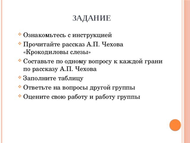 ЗАДАНИЕ Ознакомьтесь с инструкцией Прочитайте рассказ А.П. Чехова «Крокодиловы слезы» Составьте по одному вопросу к каждой грани по рассказу А.П. Чехова Заполните таблицу Ответьте на вопросы другой группы Оцените свою работу и работу группы 