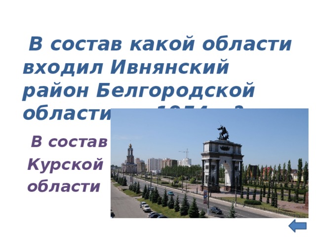  В состав какой области входил Ивнянский район Белгородской области до 1954 г.?  В состав  Курской  области 