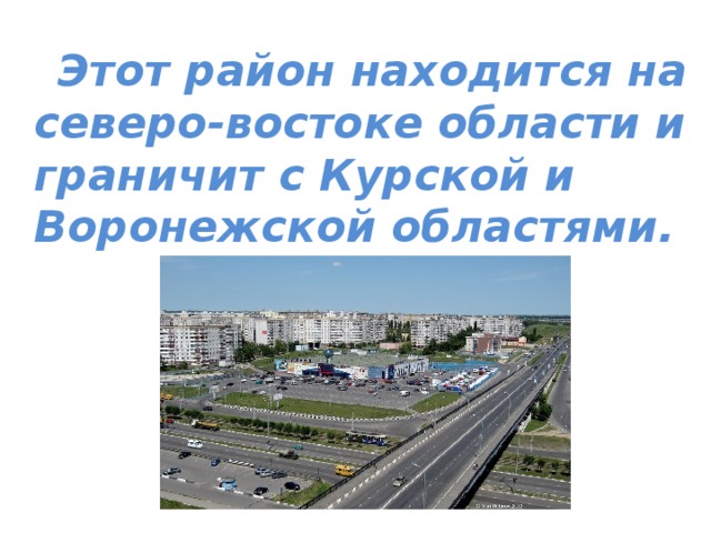  Этот район находится на северо-востоке области и граничит с Курской и Воронежской областями.  