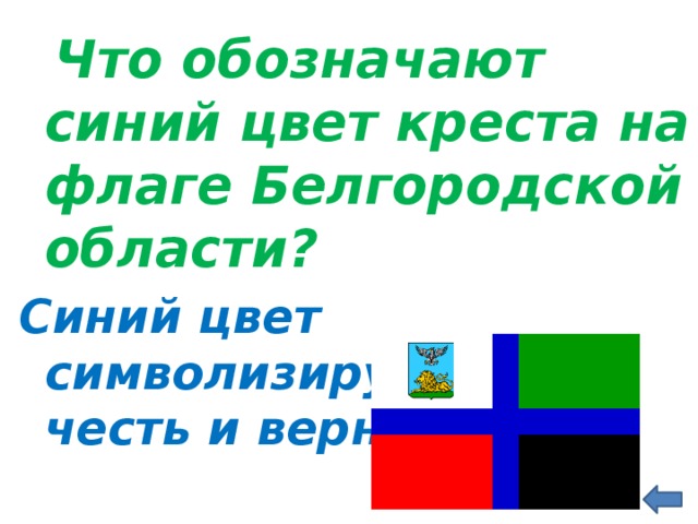  Что обозначают синий цвет креста на флаге Белгородской области? Синий цвет символизирует славу, честь и верность  
