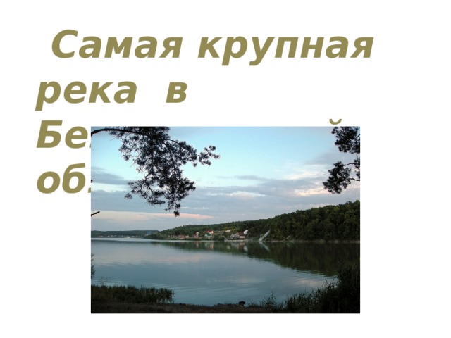  Самая крупная река в Белгородской области? 