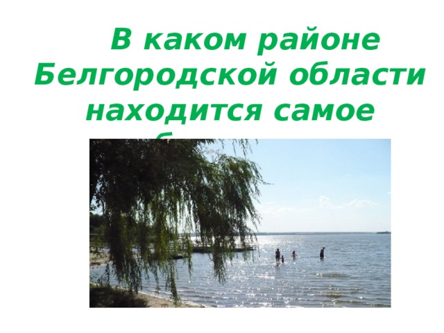 В каком районе Белгородской области находится самое большое водохранилище 