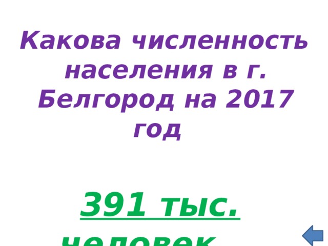  Какова численность населения в г. Белгород на 2017 год  391 тыс. человек  