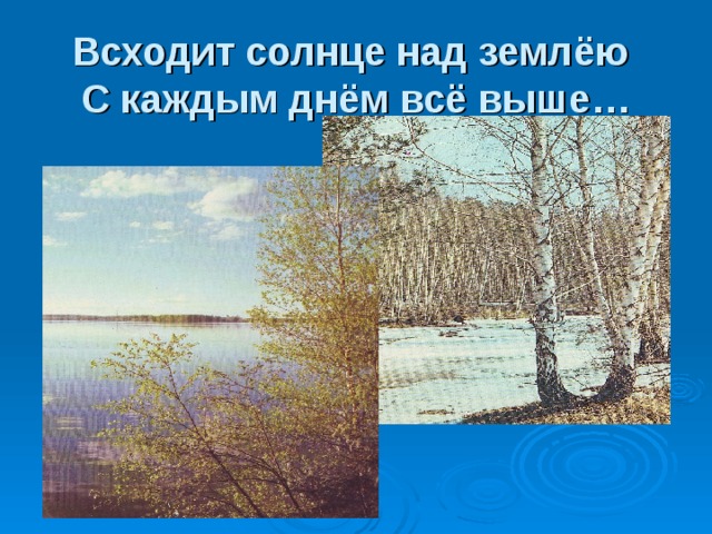 Всходит солнце над землёю  С каждым днём всё выше… 