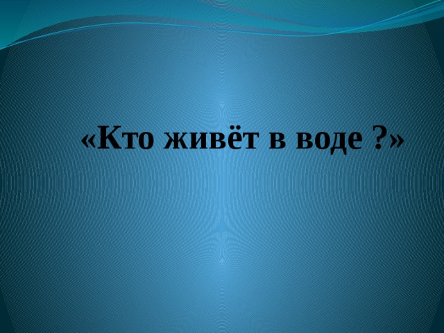 «Кто живёт в воде ?» 