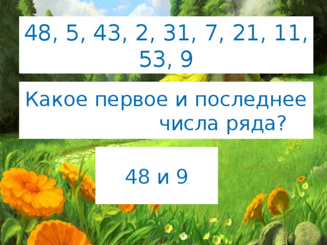 48, 5, 43, 2, 31, 7, 21, 11, 53, 9 Какое первое и последнее числа ряда? 48 и 9 