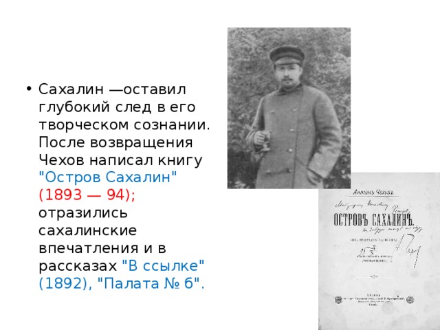 Сахалин —оставил глубокий след в его творческом сознании. После возвращения Чехов написал книгу 