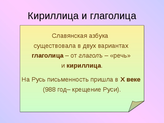 Кириллица и глаголица Славянская азбука  существовала в двух вариантах  глаголица – от глаголъ – «речь»  и кириллица . На Русь письменность пришла в X  веке  (988 год– крещение Руси).    