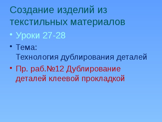 Создание изделий из текстильных материалов Уроки 27-28 Тема:  Технология дублирования деталей Пр. раб.№12 Дублирование деталей клеевой прокладкой   