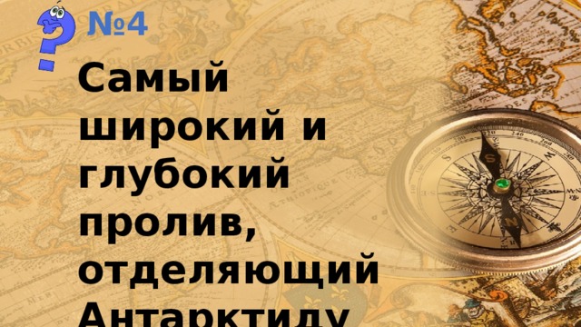 № 4 Самый широкий и глубокий пролив, отделяющий Антарктиду от Южной Америки. 