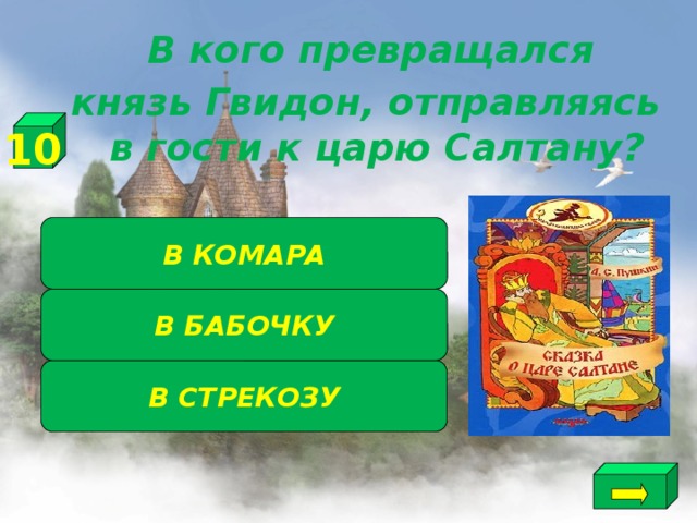  В кого превращался князь Гвидон, отправляясь в гости к царю Салтану? 10 В КОМАРА В БАБОЧКУ В СТРЕКОЗУ 