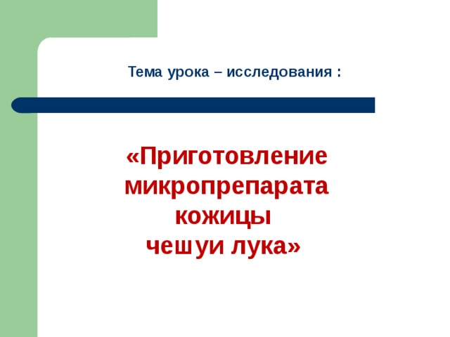 Тема урока – исследования : «Приготовление микропрепарата кожицы чешуи лука» 