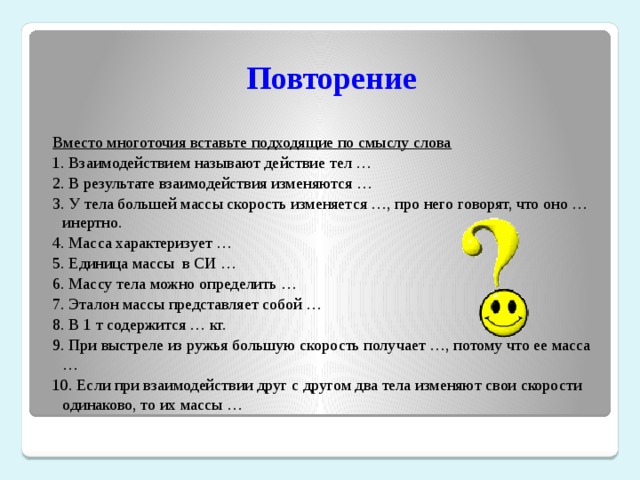 Вместо многоточия вставить. У тела большей массы скорость изменяется. Вместо многоточия вставьте подходящие по смыслу слова. Взаимодействия называют действия тел. В результате взаимодействия изменяются.