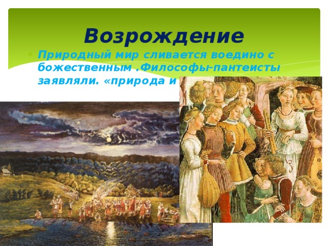 Возрождение Природный мир сливается воедино с божественным .Философы-пантеисты заявляли. «природа и есть Бог» 