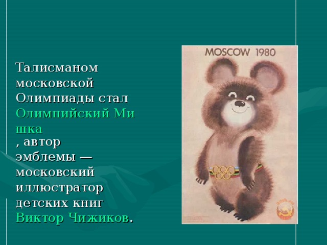  Талисманом московской Олимпиады стал Олимпийский Мишка , автор эмблемы — московский иллюстратор детских книг Виктор Чижиков . 
