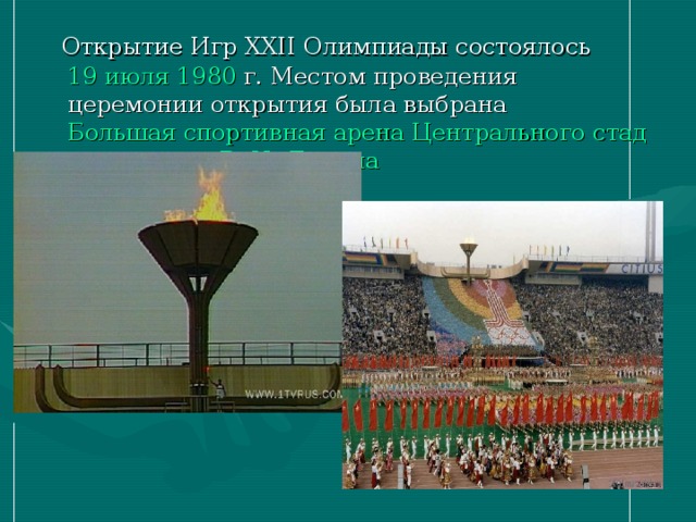 Открытие Игр XXII Олимпиады состоялось 19 июля  1980 г. Местом проведения церемонии открытия была выбрана Большая спортивная арена Центрального стадиона имени В. И. Ленина . 