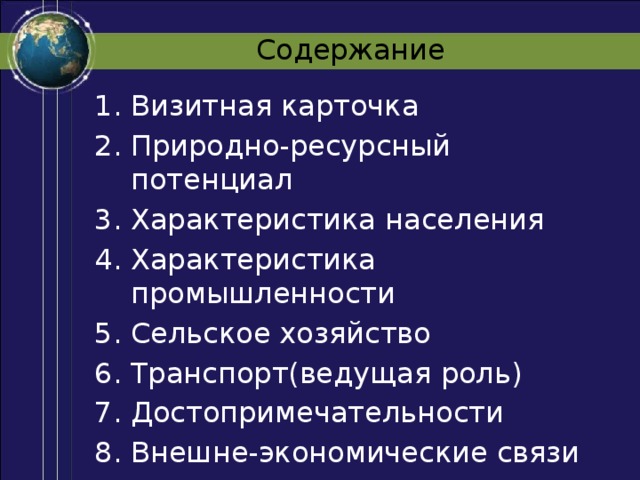 Содержание Визитная карточка Природно-ресурсный потенциал Характеристика населения Характеристика промышленности Сельское хозяйство Транспорт(ведущая роль) Достопримечательности Внешне-экономические связи государства 
