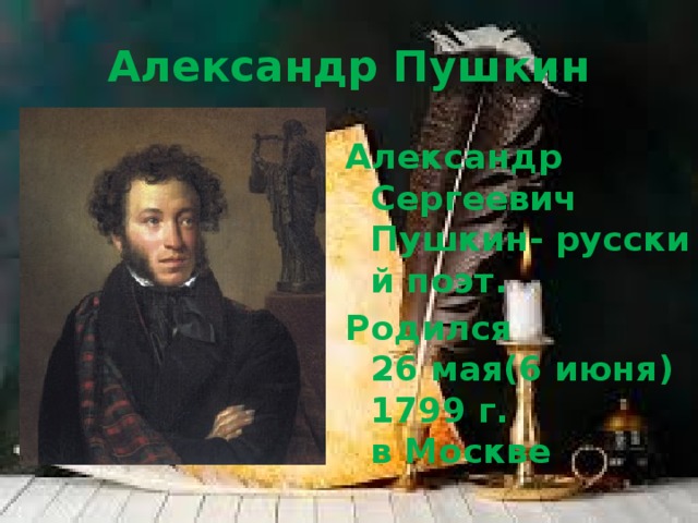 Александр Пушкин Александр Сергеевич Пушкин- русский поэт. Родился 26 мая(6 июня)1799 г. в Москве 