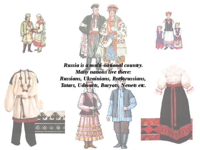 Russia is a multi-national country. Many nations live there: Russians, Ukrainians, Byelorussian s,  Tatars, Udmurts, Buryats, Nenets etc. 